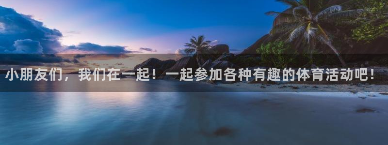 喜乐在线平台注册：小朋友们，我们在一起！一起参加各种有趣的体育活动吧！