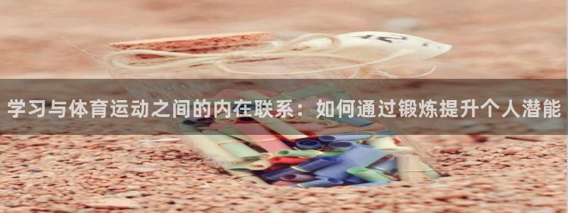 喜乐在线体育eon：学习与体育运动之间的内在联系：如何通过锻炼提升个人潜能