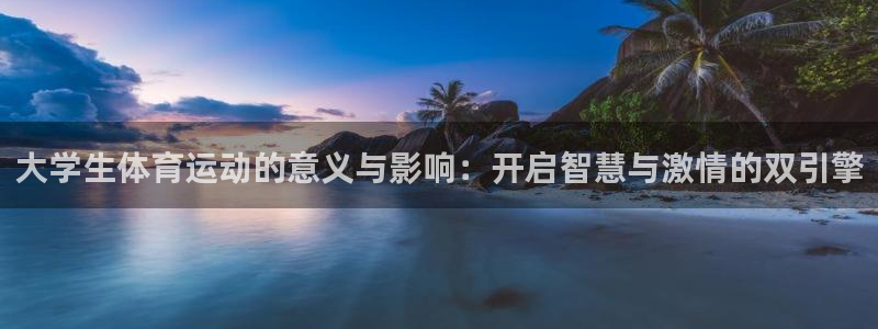 喜乐在线f凯捷平台在线注册：大学生体育运动的意义与影响：开启智慧与激情的双引擎