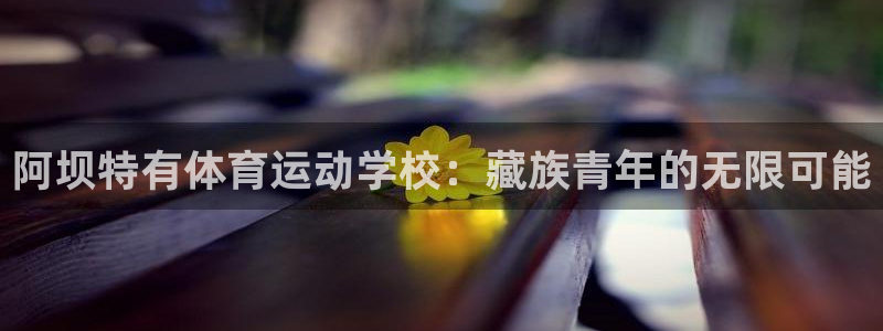 喜乐在线体育官网登录：阿坝特有体育运动学校：藏族青年的无限可能