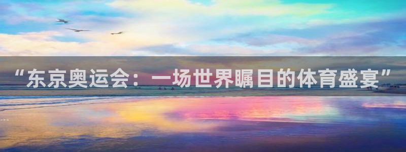 意昂3平台注册：“东京奥运会：一场世界瞩目的体育盛宴”