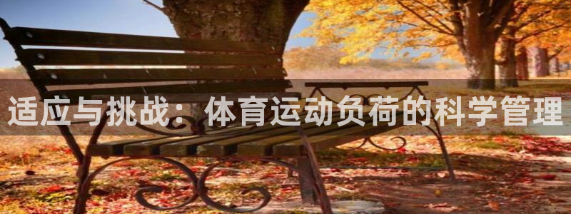 意昂官网注册：适应与挑战：体育运动负荷的科学管理