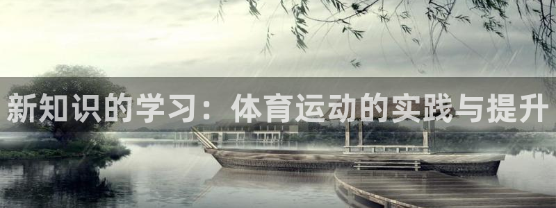 喜乐在线体育代理申请流程：新知识的学习：体育运动的实践与提升