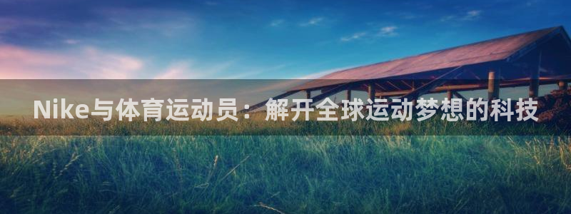 喜乐在线集团总部：Nike与体育运动员：解开全球运动梦想的科技