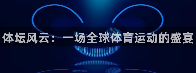意昂3登录：体坛风云：一场全球体育运动的盛宴