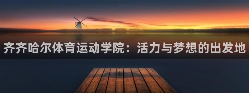 喜乐在线4平台：齐齐哈尔体育运动学院：活力与梦想的出发地