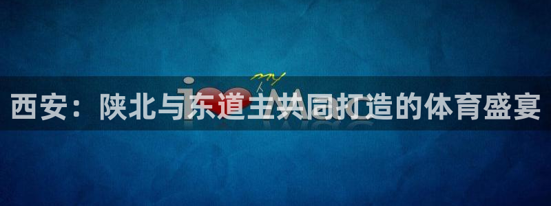 喜乐在线集团：西安：陕北与东道主共同打造的体育盛宴