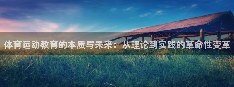 喜乐在线凯捷开号链接：体育运动教育的本质与未来：从理论到实践的革命性变革