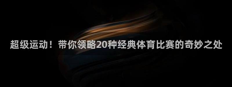 喜乐在线3平台登录注册：超级运动！带你领略20种经典体育比赛的奇妙之处