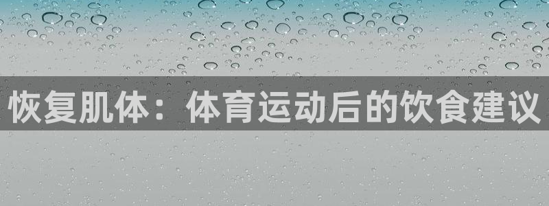 喜乐在线2体育：恢复肌体：体育运动后的饮食建议