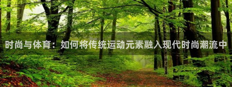 喜乐在线凯捷注册：时尚与体育：如何将传统运动元素融入现代时尚潮流中