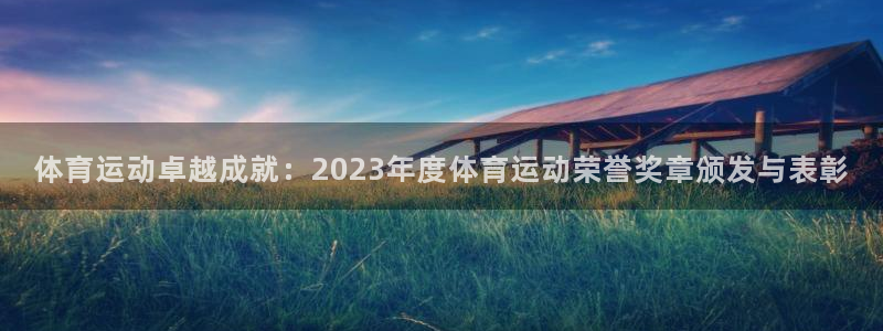 喜乐在线平台主管：体育运动卓越成就：2023年度体育运动荣誉奖章颁发与表彰