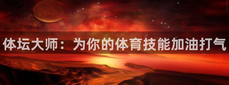 意昂4平台注册：体坛大师：为你的体育技能加油打气